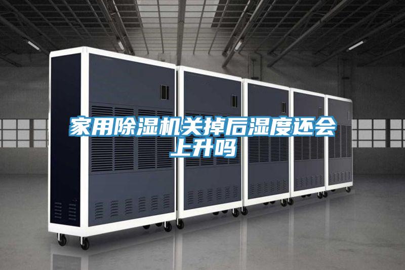 家用除濕機關掉后濕度還會上升嗎