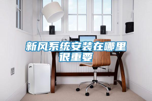 新風系統安裝在哪里很重要