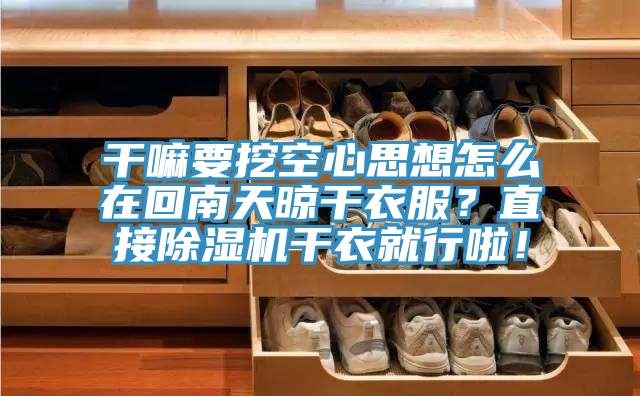 干嘛要挖空心思想怎么在回南天晾干衣服？直接除濕機(jī)干衣就行啦！