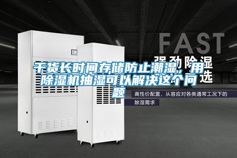 干貨長時間存儲防止潮濕，用除濕機(jī)抽濕可以解決這個問題