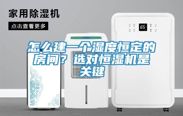 怎么建一個濕度恒定的房間？選對恒濕機是關鍵
