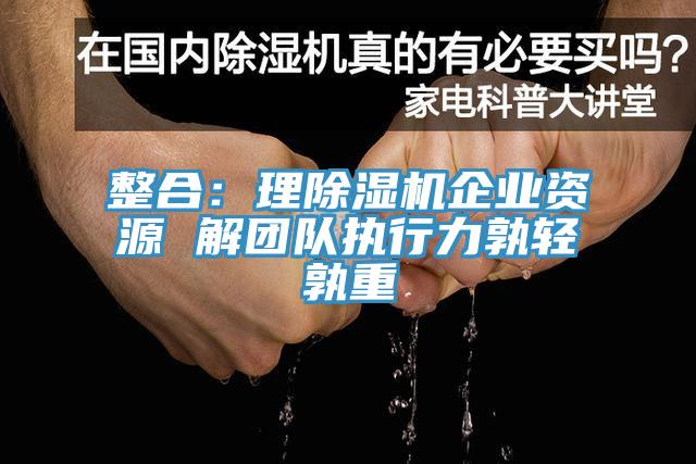 整合：理除濕機企業資源 解團隊執行力孰輕孰重