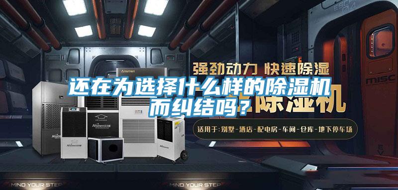 還在為選擇什么樣的除濕機而糾結嗎？