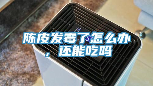 陳皮發霉了怎么辦，還能吃嗎