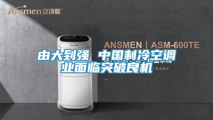 由大到強 中國制冷空調業面臨突破良機