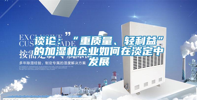 談?wù)摚骸爸刭|(zhì)量、輕利益”的加濕機(jī)企業(yè)如何在淡定中發(fā)展