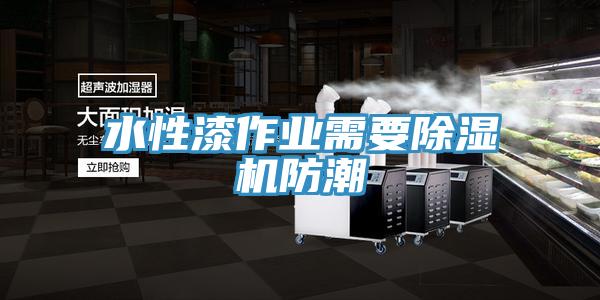 水性漆作業(yè)需要除濕機(jī)防潮