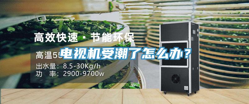電視機受潮了怎么辦？