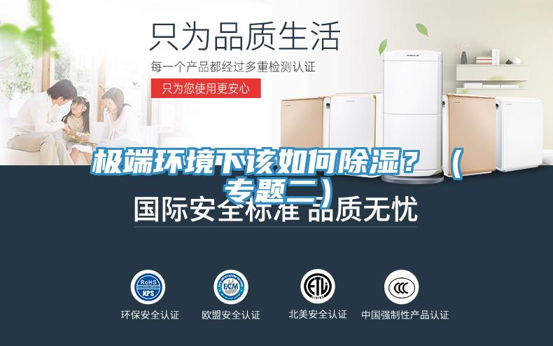 極端環(huán)境下該如何除濕？（專(zhuān)題二）