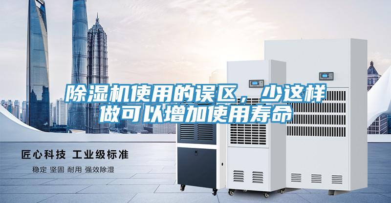 除濕機(jī)使用的誤區(qū)，少這樣做可以增加使用壽命