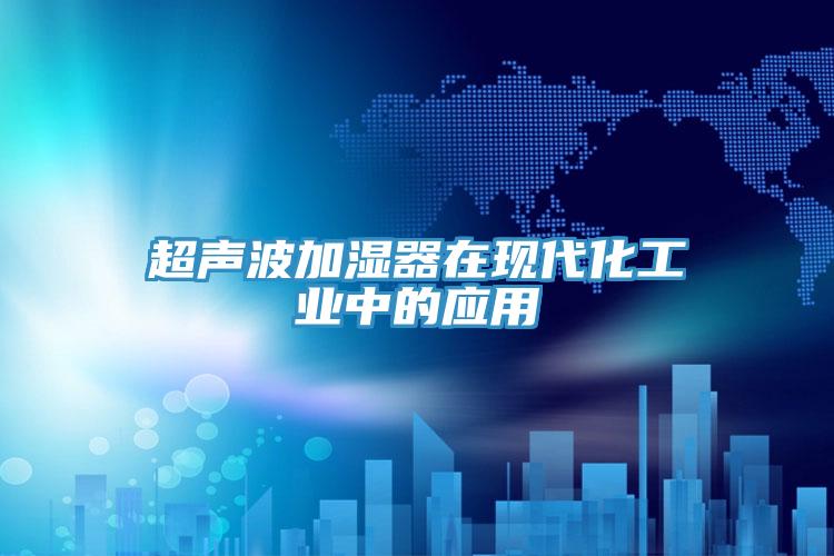 超聲波加濕器在現代化工業中的應用