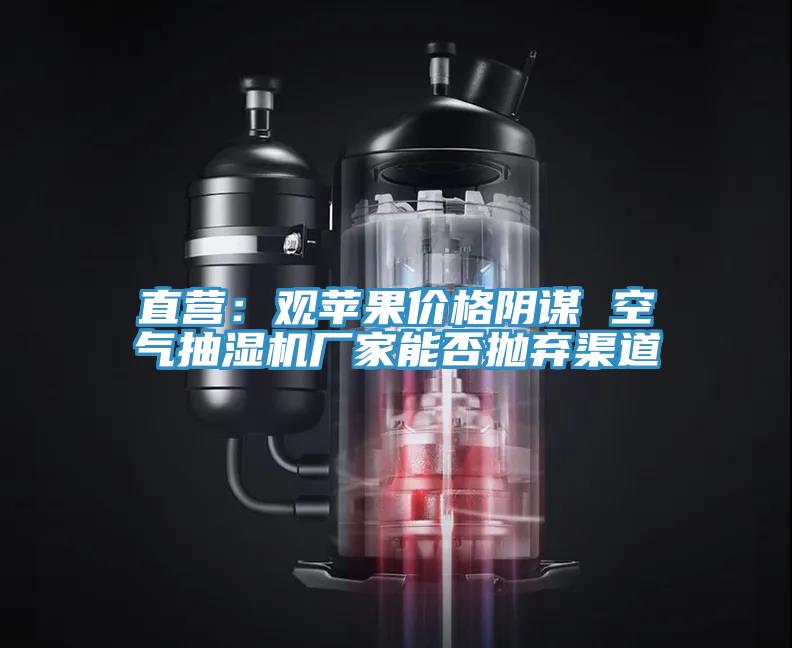 直營(yíng):觀蘋果價(jià)格陰謀 空氣抽濕機(jī)廠家能否拋棄渠道