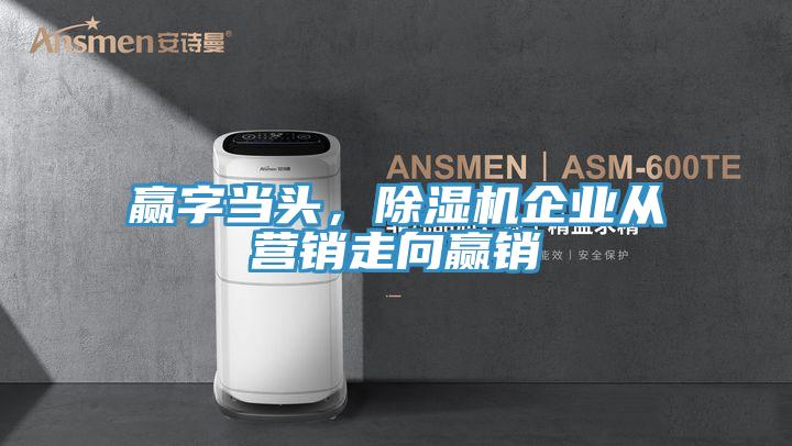 贏字當頭，除濕機企業從營銷走向贏銷