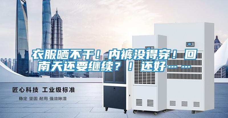 衣服曬不干！內(nèi)褲沒(méi)得穿！回南天還要繼續(xù)？！還好……