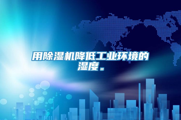 用除濕機降低工業環境的濕度。