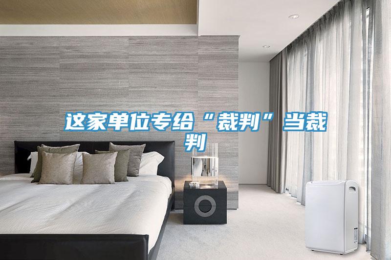 這家單位專給“裁判”當裁判