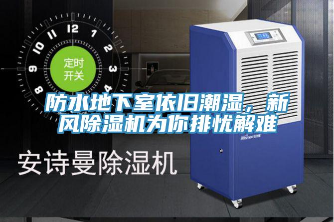 防水地下室依舊潮濕，新風(fēng)除濕機(jī)為你排憂解難