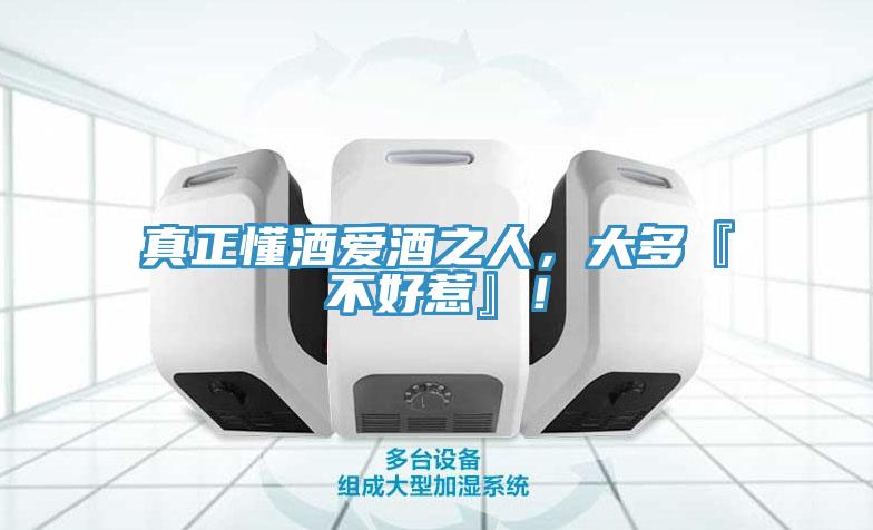 真正懂酒愛(ài)酒之人，大多『不好惹』！