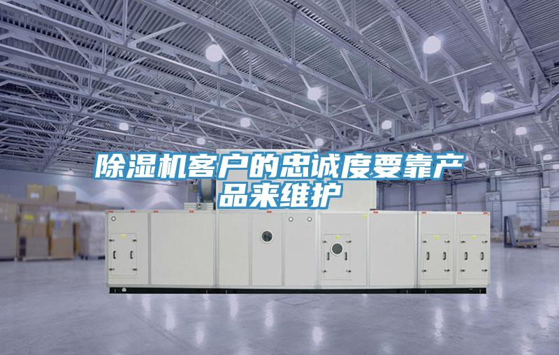 除濕機客戶的忠誠度要靠產(chǎn)品來維護(hù)