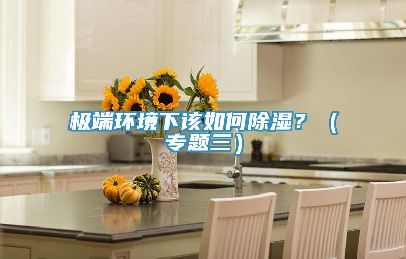 極端環(huán)境下該如何除濕？（專(zhuān)題三）