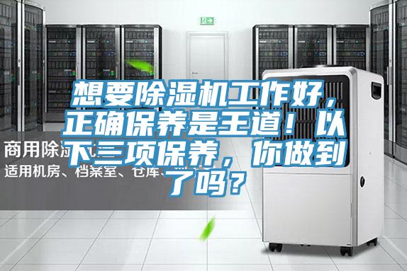 想要除濕機工作好，正確保養(yǎng)是王道！以下三項保養(yǎng)，你做到了嗎？