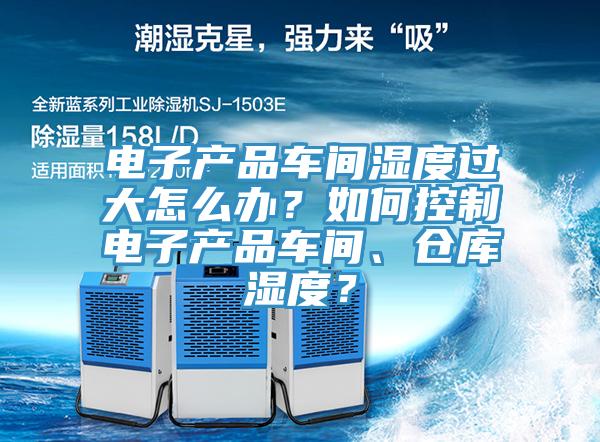 電子產品車間濕度過大怎么辦？如何控制電子產品車間、倉庫濕度？