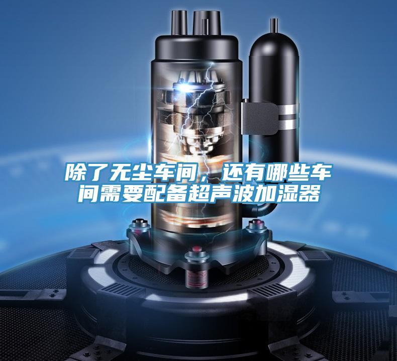 除了無塵車間，還有哪些車間需要配備超聲波加濕器