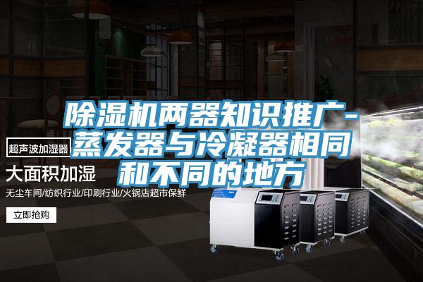除濕機兩器知識推廣-蒸發器與冷凝器相同和不同的地方