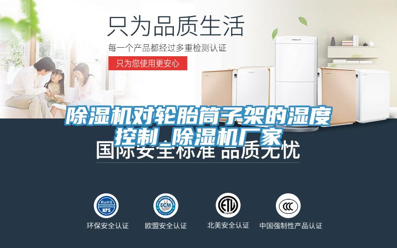 除濕機對輪胎筒子架的濕度控制_除濕機廠家