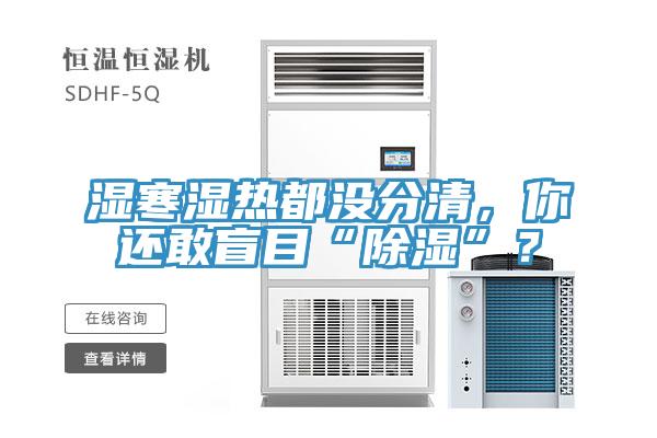 濕寒濕熱都沒(méi)分清,你還敢盲目“除濕”?