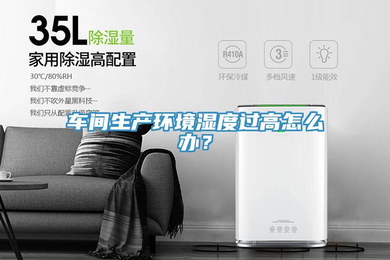 車間生產環境濕度過高怎么辦？