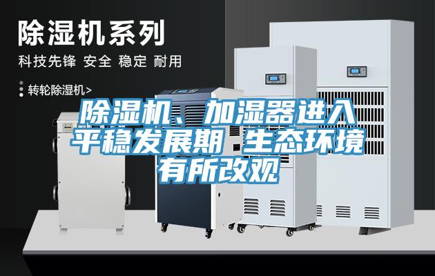 除濕機、加濕器進入平穩發展期 生態環境有所改觀