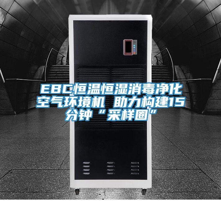EBC恒溫恒濕消毒凈化空氣環(huán)境機 助力構(gòu)建15分鐘“采樣圈”