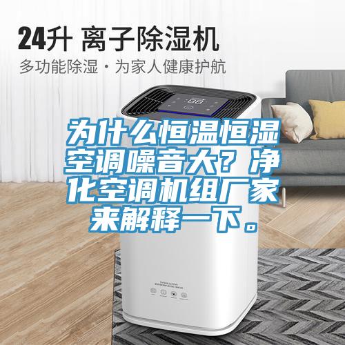 為什么恒溫恒濕空調噪音大？凈化空調機組廠家來解釋一下。