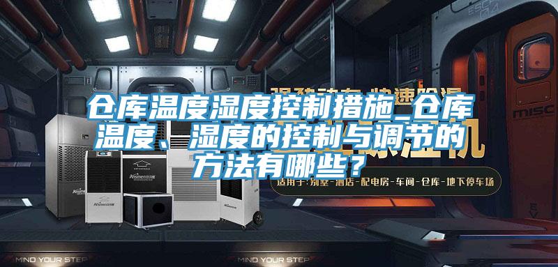 倉庫溫度濕度控制措施_倉庫溫度、濕度的控制與調節的方法有哪些？