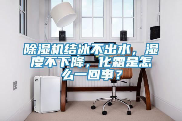 除濕機結冰不出水,濕度不下降,化霜是怎么一回事?