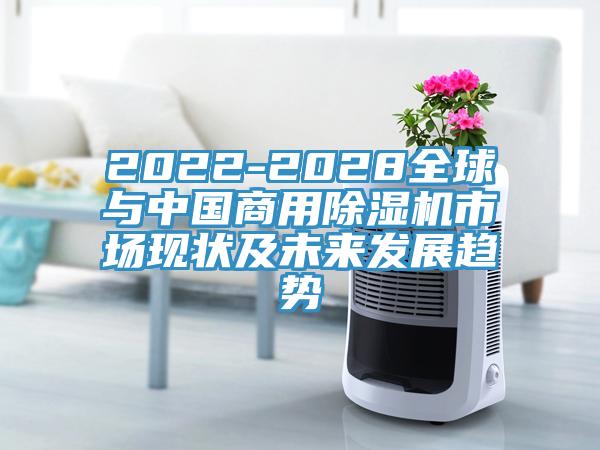 2022-2028全球與中國商用除濕機市場現狀及未來發展趨勢
