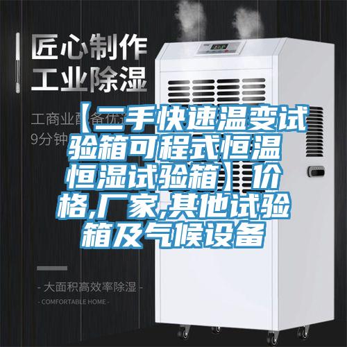 【二手快速溫變試驗箱可程式恒溫恒濕試驗箱】價格,廠家,其他試驗箱及氣候設備