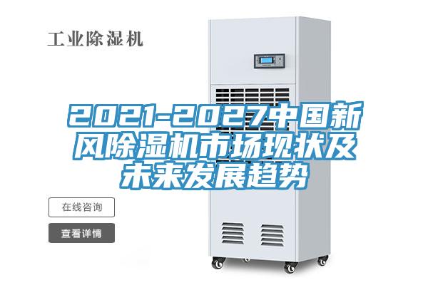 2021-2027中國新風除濕機市場現(xiàn)狀及未來發(fā)展趨勢