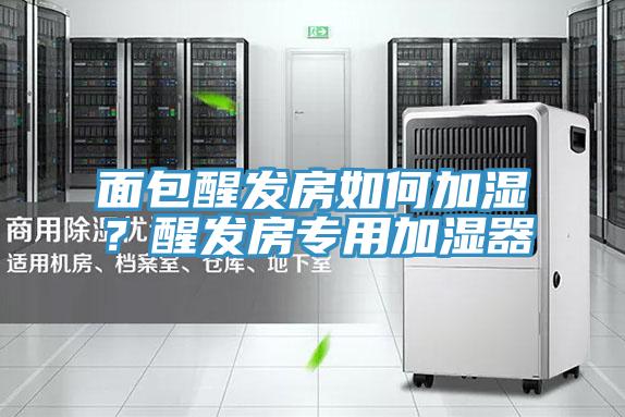面包醒發(fā)房如何加濕？醒發(fā)房專用加濕器