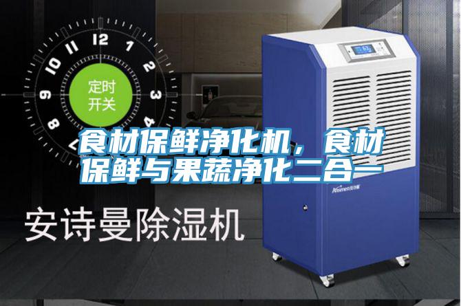 食材保鮮凈化機，食材保鮮與果蔬凈化二合一