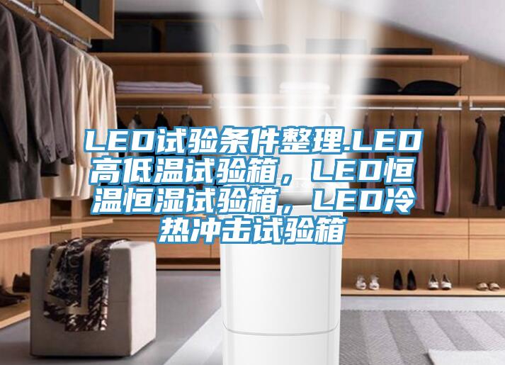 LED試驗(yàn)條件整理.LED高低溫試驗(yàn)箱,LED恒溫恒濕試驗(yàn)箱,LED冷熱沖擊試驗(yàn)箱