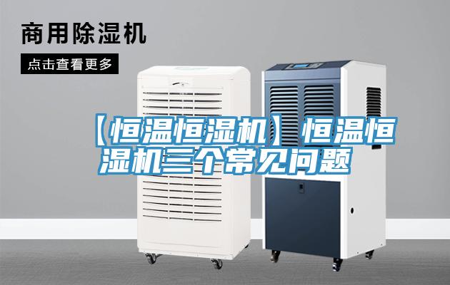 【恒溫恒濕機(jī)】恒溫恒濕機(jī)三個(gè)常見(jiàn)問(wèn)題