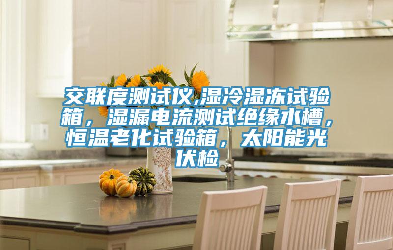 交聯度測試儀,濕冷濕凍試驗箱，濕漏電流測試絕緣水槽，恒溫老化試驗箱，太陽能光伏檢