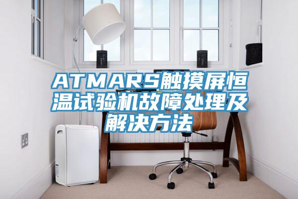 ATMARS觸摸屏恒溫試驗機故障處理及解決方法