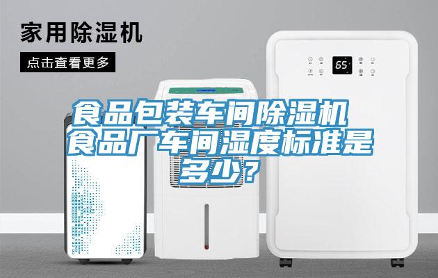 食品包裝車間除濕機 食品廠車間濕度標準是多少？