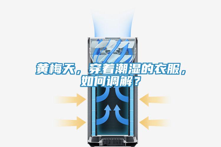 黃梅天，穿著潮濕的衣服，如何調(diào)解？