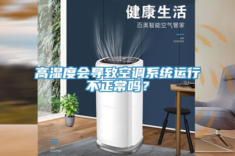 高濕度會導致空調系統運行不正常嗎？