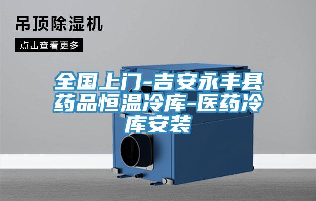 全國上門-吉安永豐縣藥品恒溫冷庫-醫(yī)藥冷庫安裝