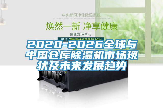 2020-2026全球與中國倉庫除濕機市場現狀及未來發展趨勢